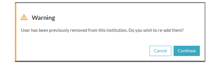 Warning message with text “Warning, user has been previously removed from this institution. Do you want to re-add them?” with “Cancel” and “Continue” buttons.